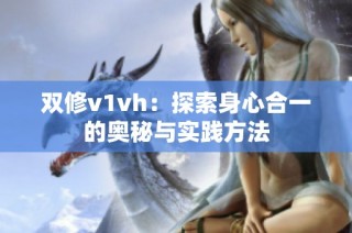 双修v1vh：探索身心合一的奥秘与实践方法