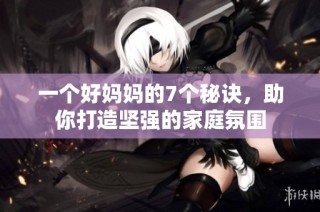 一个好妈妈的7个秘诀，助你打造坚强的家庭氛围