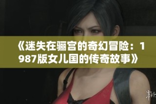 《迷失在骊宫的奇幻冒险：1987版女儿国的传奇故事》