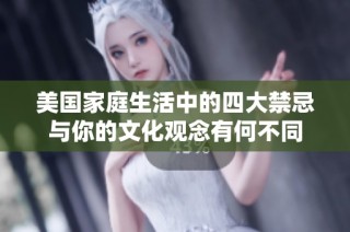 美国家庭生活中的四大禁忌与你的文化观念有何不同