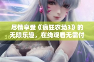 尽情享受《疯狂农场3》的无限乐趣，在线观看无需付费