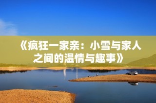 《疯狂一家亲：小雪与家人之间的温情与趣事》
