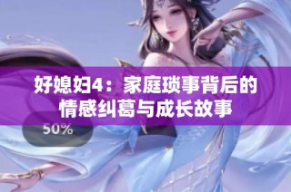 好媳妇4：家庭琐事背后的情感纠葛与成长故事