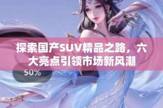 探索国产SUV精品之路，六大亮点引领市场新风潮