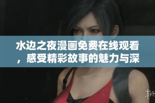 水边之夜漫画免费在线观看，感受精彩故事的魅力与深度