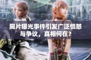 胸片曝光事件引发广泛愤怒与争议，真相何在？