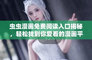 虫虫漫画免费阅读入口揭秘，轻松找到你爱看的漫画平台