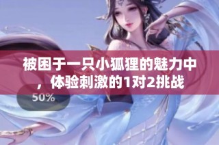 被困于一只小狐狸的魅力中，体验刺激的1对2挑战
