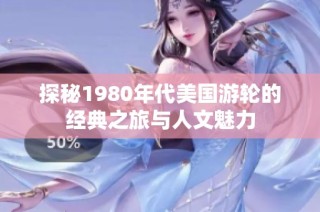 探秘1980年代美国游轮的经典之旅与人文魅力