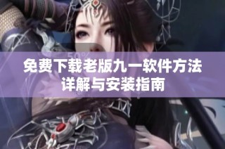 免费下载老版九一软件方法详解与安装指南