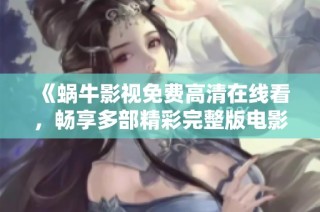 《蜗牛影视免费高清在线看，畅享多部精彩完整版电影》