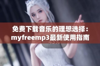 免费下载音乐的理想选择：myfreemp3最新使用指南