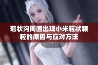 冠状沟周围出现小米粒状颗粒的原因与应对方法