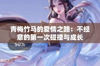 青梅竹马的爱情之路：不经意的第一次碰撞与成长