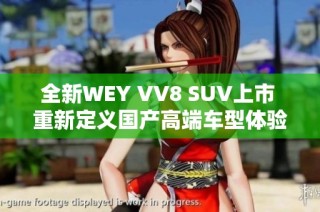 全新WEY VV8 SUV上市 重新定义国产高端车型体验