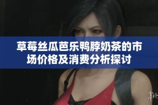 草莓丝瓜芭乐鸭脖奶茶的市场价格及消费分析探讨