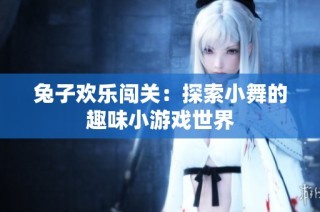 兔子欢乐闯关：探索小舞的趣味小游戏世界