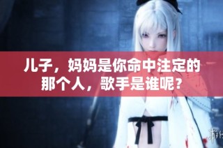 儿子，妈妈是你命中注定的那个人，歌手是谁呢？