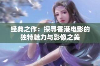 经典之作：探寻香港电影的独特魅力与影像之美
