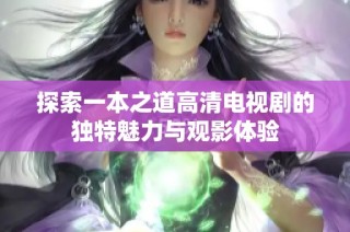 探索一本之道高清电视剧的独特魅力与观影体验