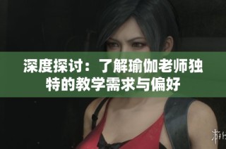 深度探讨：了解瑜伽老师独特的教学需求与偏好