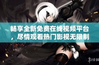 畅享全新免费在线视频平台，尽情观看热门影视无限制
