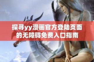 探寻yy漫画官方登陆页面的无障碍免费入口指南