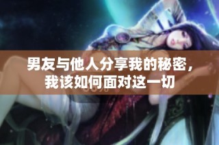男友与他人分享我的秘密，我该如何面对这一切