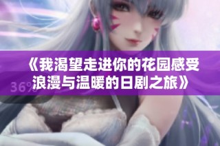《我渴望走进你的花园感受浪漫与温暖的日剧之旅》