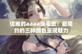 优雅的aaaa级毛皮：最简约的三种颜色呈现魅力
