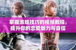 掌握泡妞技巧的视频教程，提升你的恋爱魅力与自信