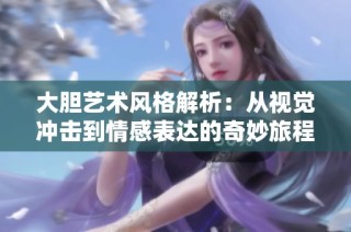 大胆艺术风格解析：从视觉冲击到情感表达的奇妙旅程