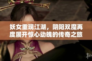 妖女重现江湖，阴阳双魔再度展开惊心动魄的传奇之旅