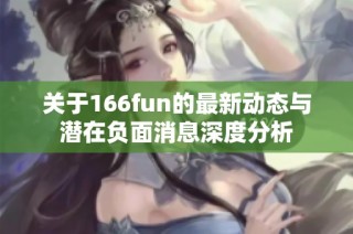 关于166fun的最新动态与潜在负面消息深度分析
