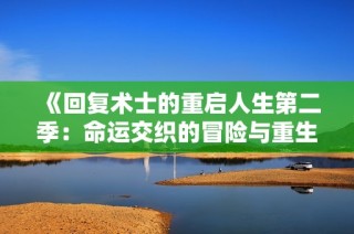 《回复术士的重启人生第二季：命运交织的冒险与重生之旅》