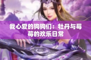 我心爱的狗狗们：牡丹与莓莓的欢乐日常