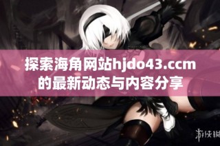 探索海角网站hjdo43.ccm的最新动态与内容分享