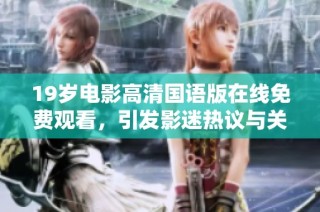 19岁电影高清国语版在线免费观看，引发影迷热议与关注
