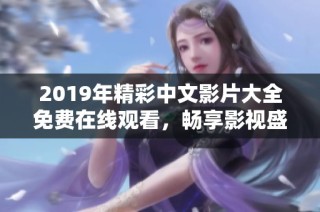 2019年精彩中文影片大全免费在线观看，畅享影视盛宴