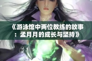 《游泳馆中两位教练的故事：孟月月的成长与坚持》