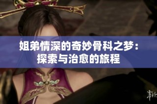 姐弟情深的奇妙骨科之梦：探索与治愈的旅程