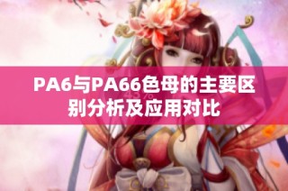 PA6与PA66色母的主要区别分析及应用对比