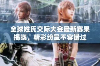 全球姓氏交际大会最新赛果揭晓，精彩纷呈不容错过