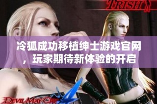冷狐成功移植绅士游戏官网，玩家期待新体验的开启