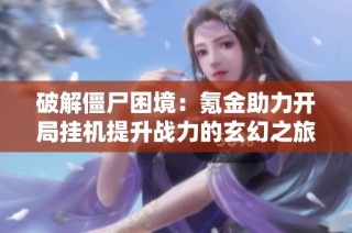 破解僵尸困境：氪金助力开局挂机提升战力的玄幻之旅