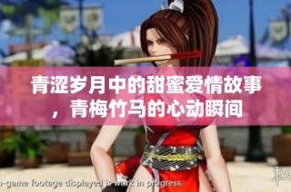 青涩岁月中的甜蜜爱情故事，青梅竹马的心动瞬间