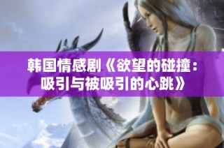 韩国情感剧《欲望的碰撞：吸引与被吸引的心跳》