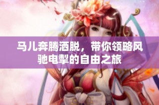 马儿奔腾洒脱，带你领略风驰电掣的自由之旅
