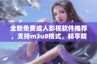 全新免费成人影视软件推荐，支持m3u8格式，畅享精彩内容无广告