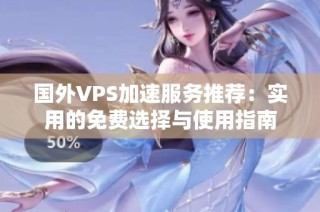 国外VPS加速服务推荐：实用的免费选择与使用指南